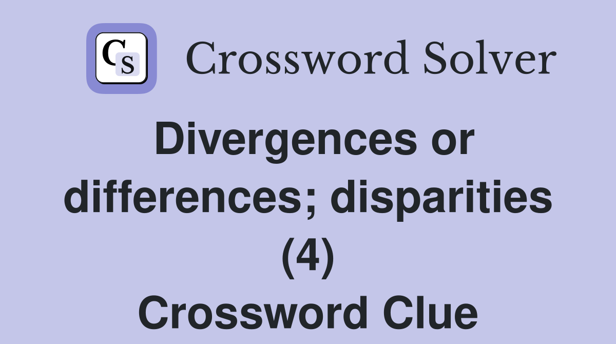 Divergences or differences; disparities (4) Crossword Clue