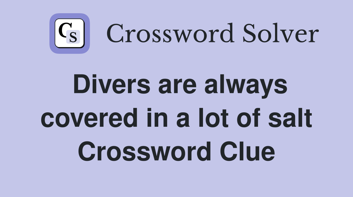 Divers are always covered in a lot of salt Crossword Clue