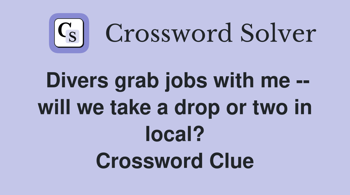 Divers grab jobs with me -- will we take a drop or two in local? Crossword Clue
