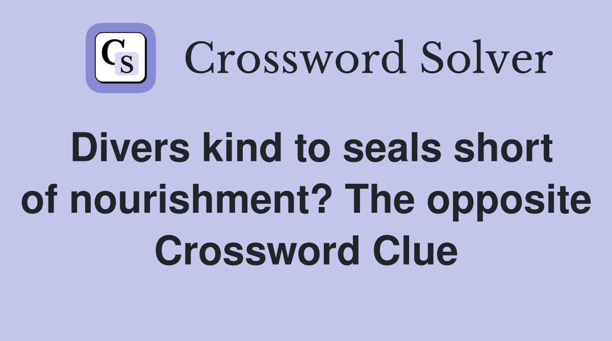 Divers kind to seals short of nourishment? The opposite Crossword Clue