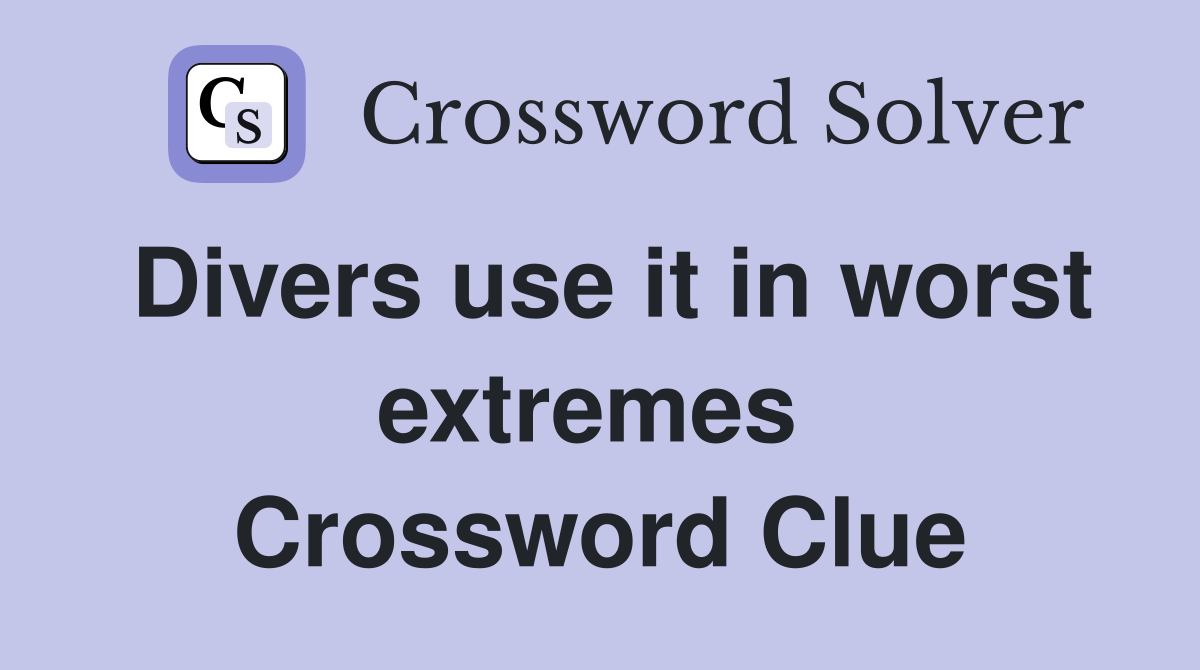 Divers use it in worst extremes  Crossword Clue