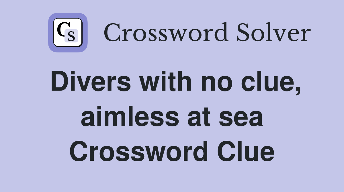 Divers with no clue, aimless at sea Crossword Clue
