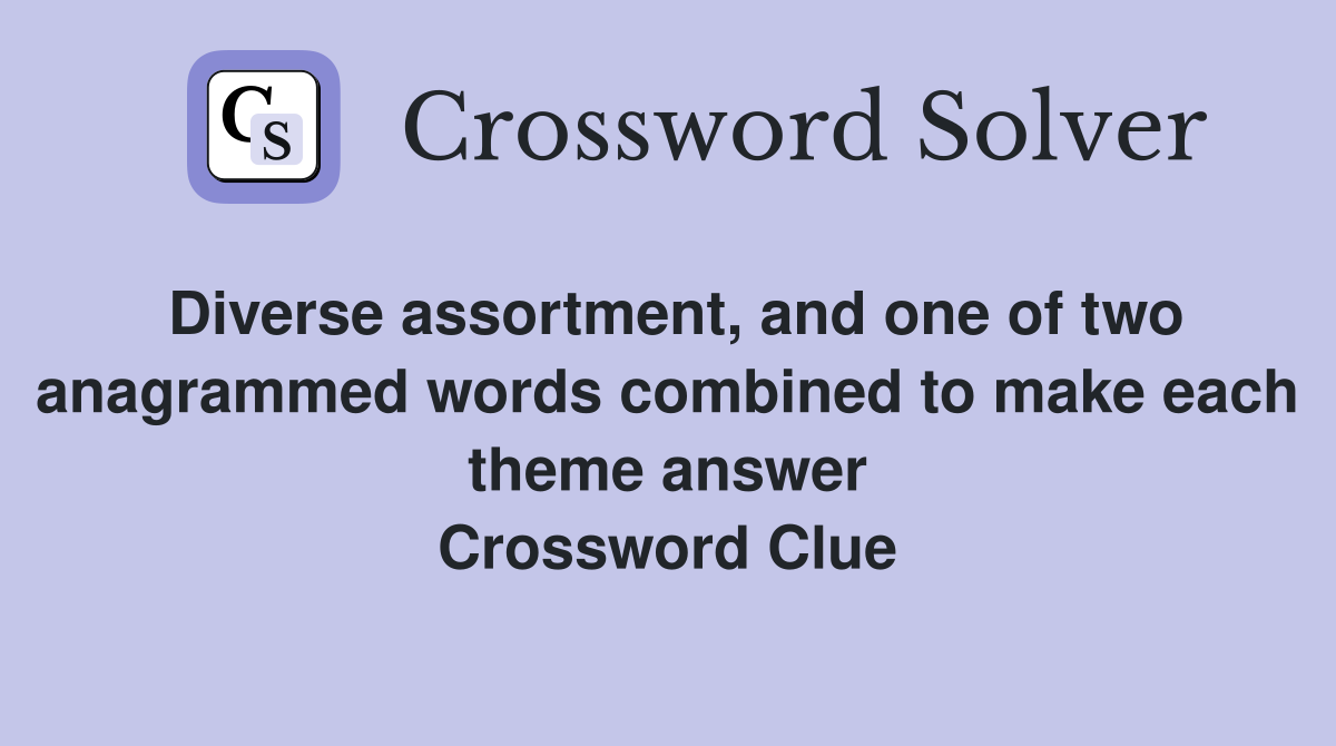 Diverse assortment, and one of two anagrammed words combined to make each theme answer Crossword Clue