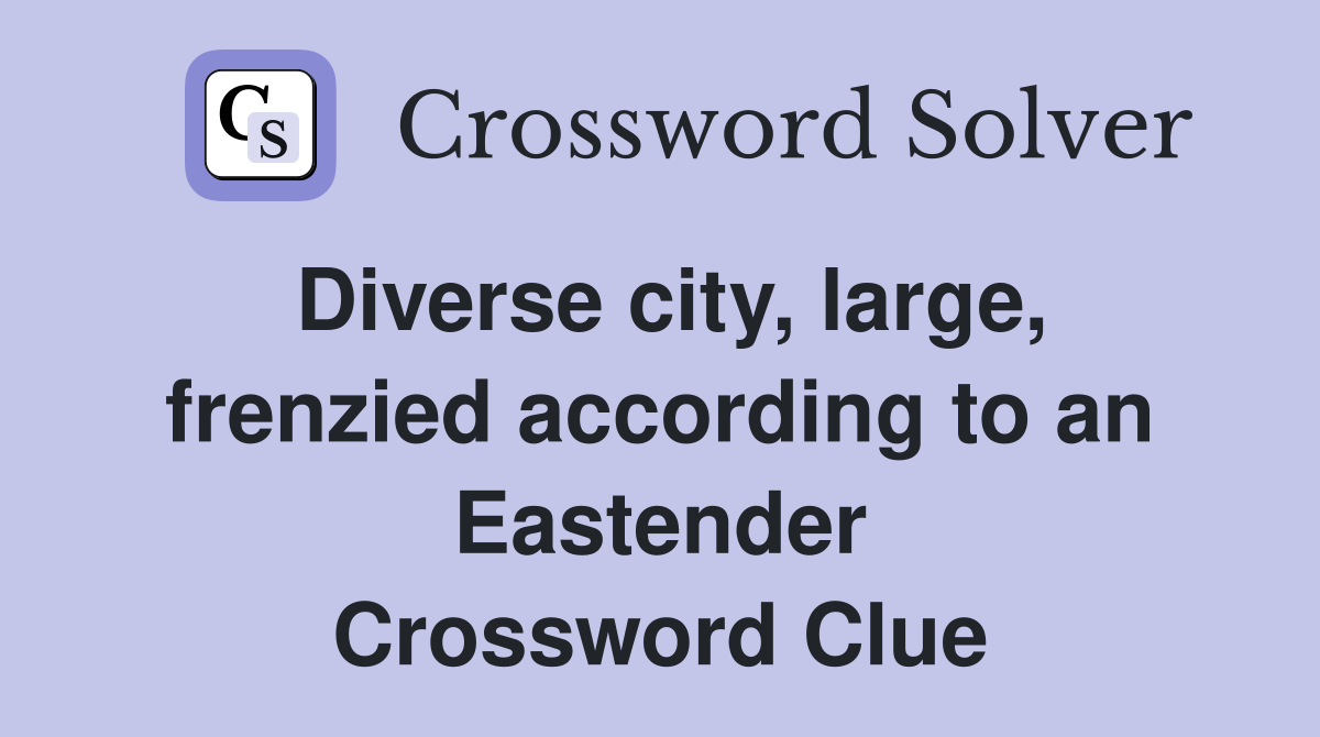 Diverse city, large, frenzied according to an Eastender Crossword Clue