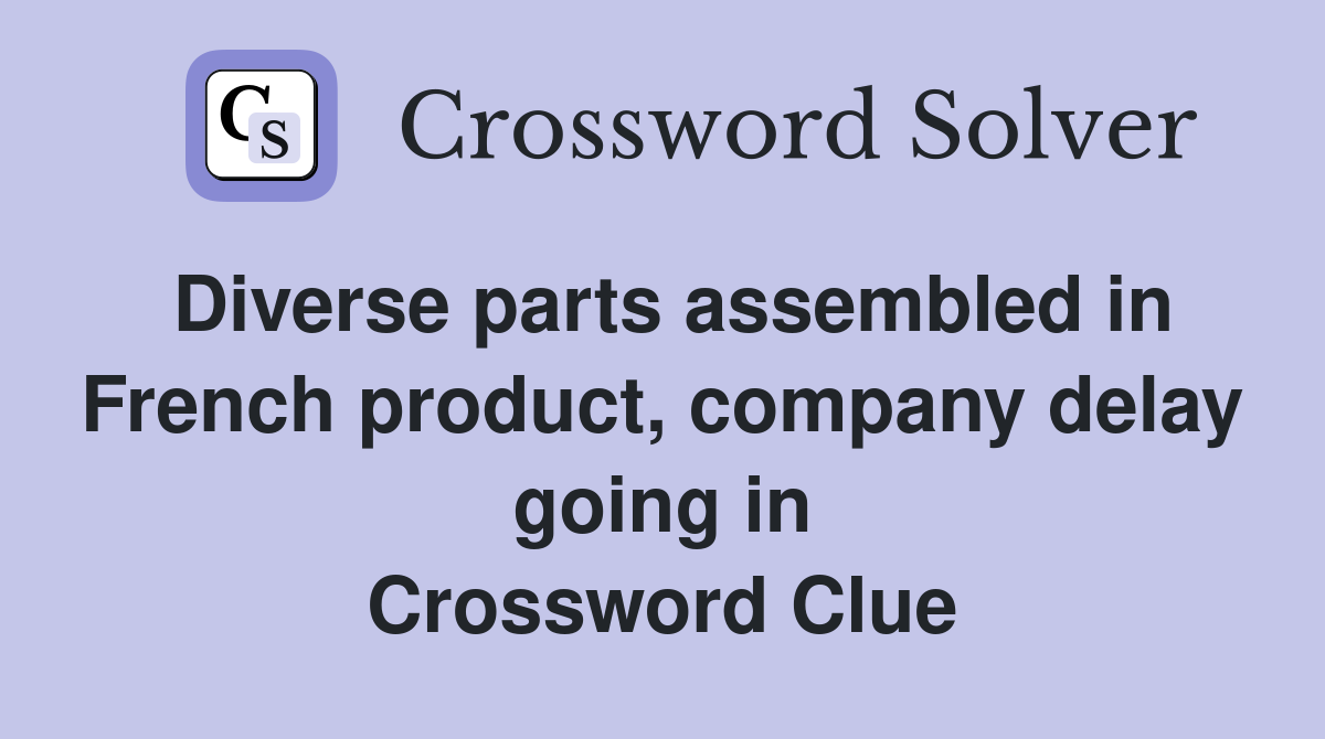 Diverse parts assembled in French product, company delay going in Crossword Clue