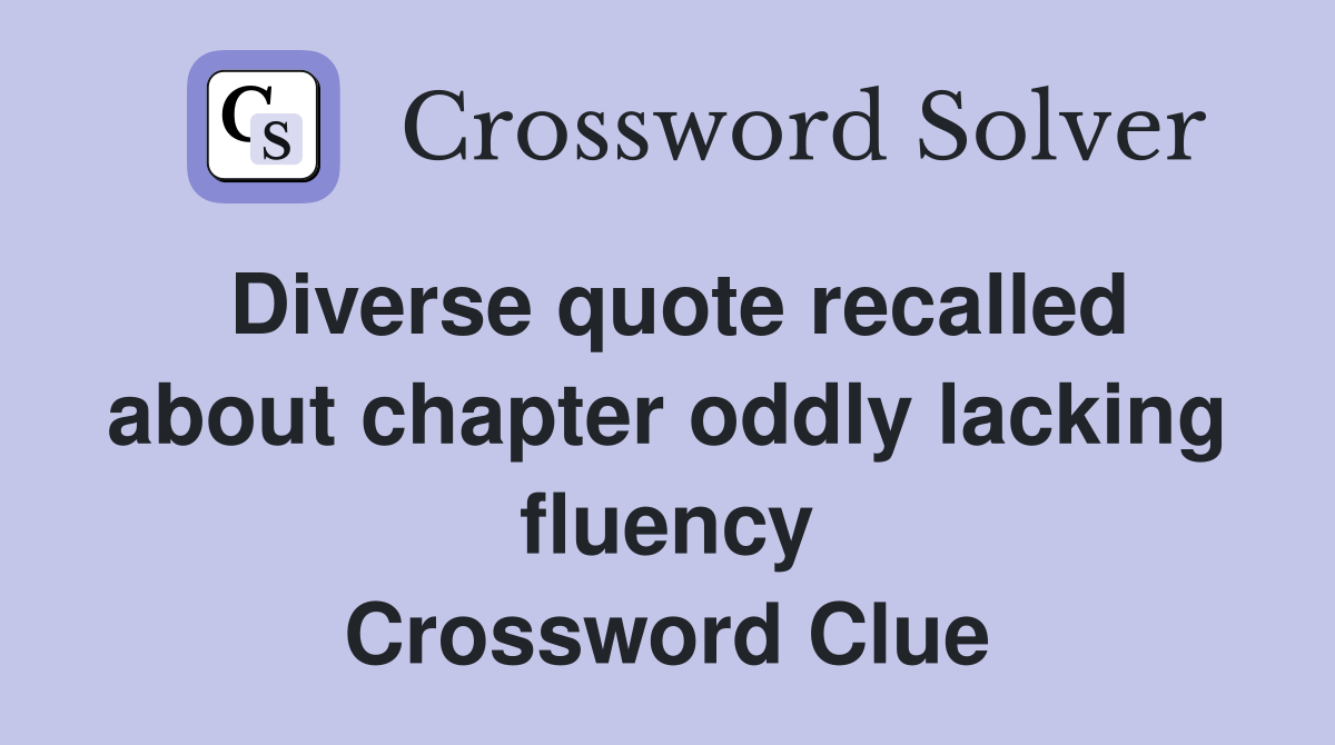 Diverse quote recalled about chapter oddly lacking fluency Crossword Clue