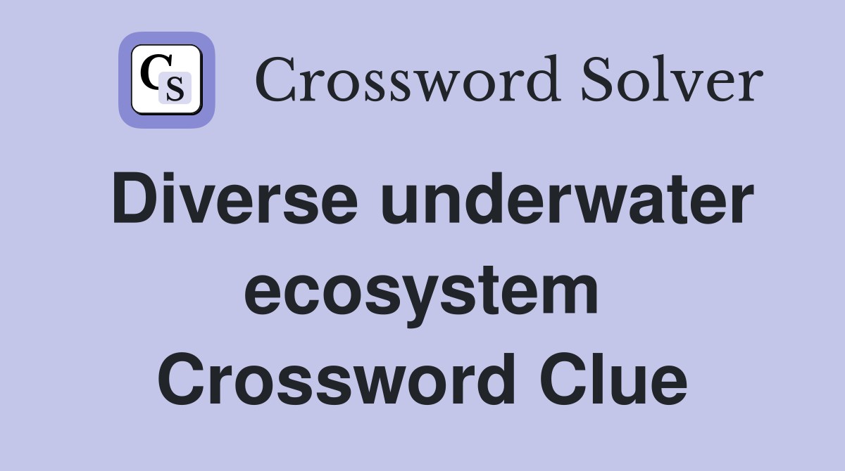 Diverse underwater ecosystem Crossword Clue