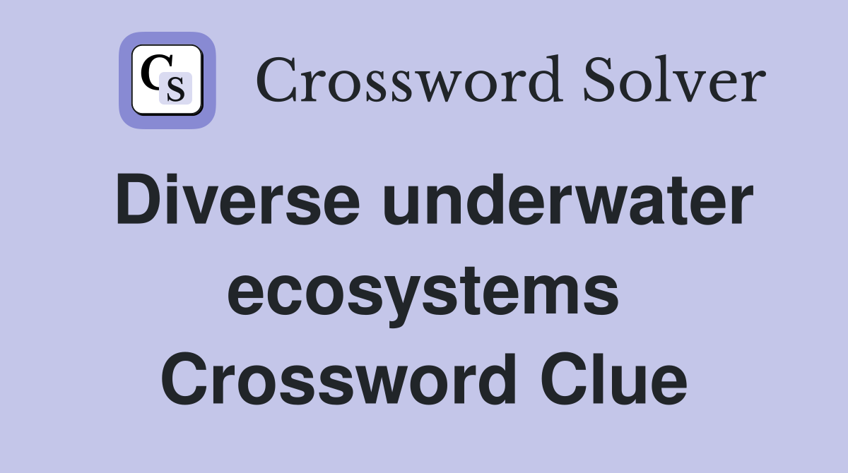 Diverse underwater ecosystems Crossword Clue