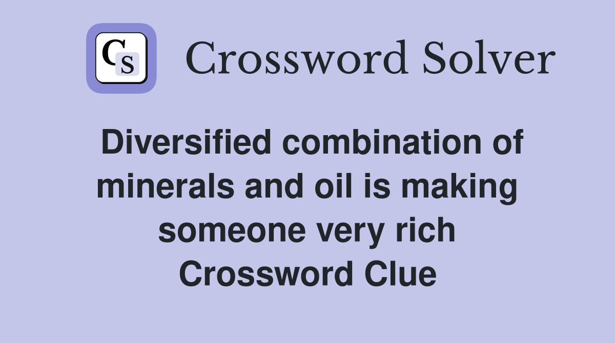 Diversified combination of minerals and oil is making someone very rich Crossword Clue
