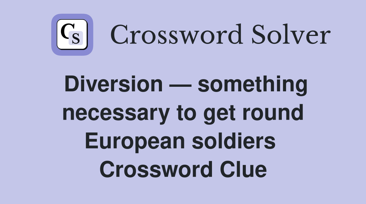 Diversion — something necessary to get round European soldiers  Crossword Clue