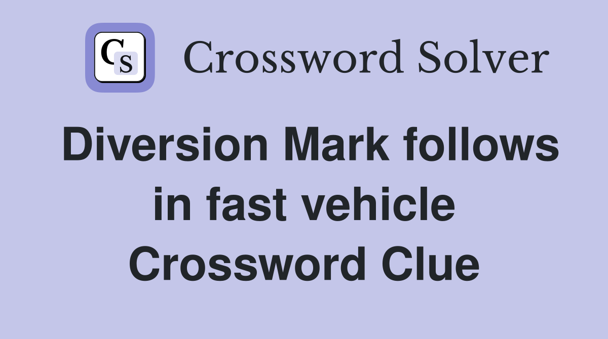 Diversion Mark follows in fast vehicle Crossword Clue