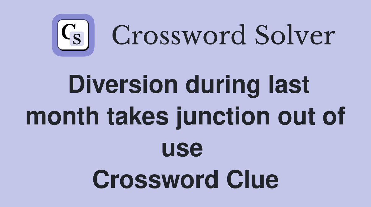 Diversion during last month takes junction out of use  Crossword Clue