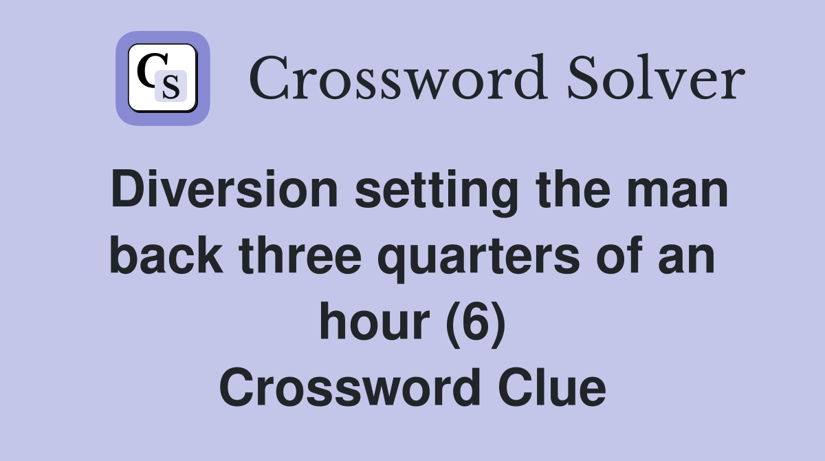 Diversion setting the man back three quarters of an hour (6) Crossword Clue