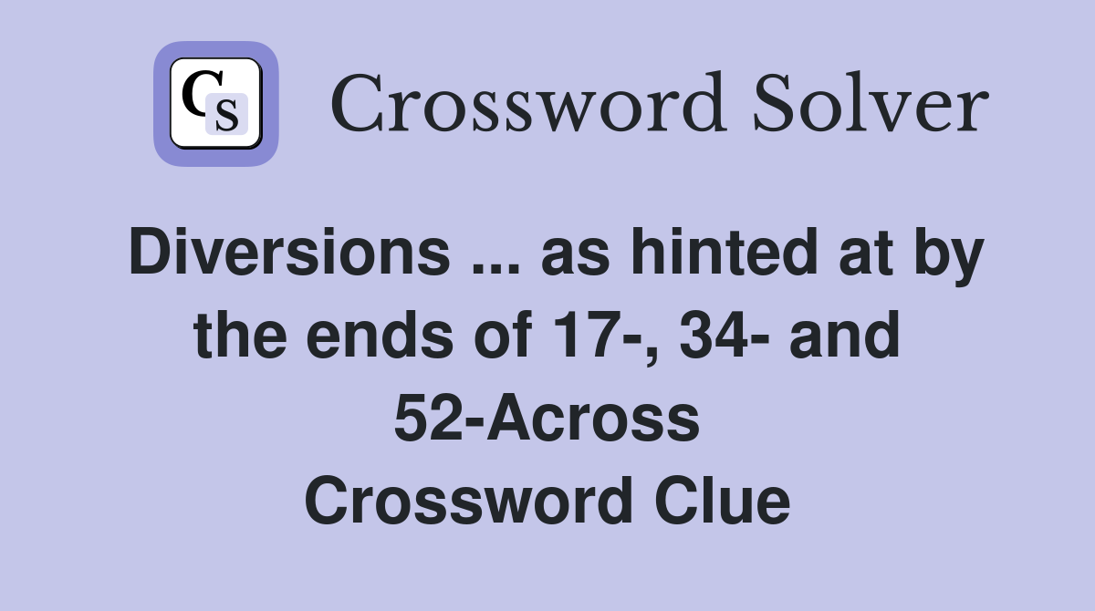 Diversions ... as hinted at by the ends of 17-, 34- and 52-Across Crossword Clue