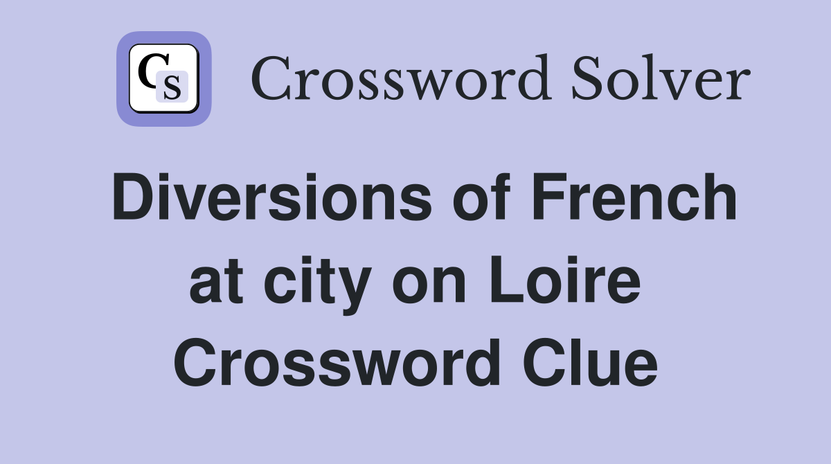 Diversions of French at city on Loire Crossword Clue