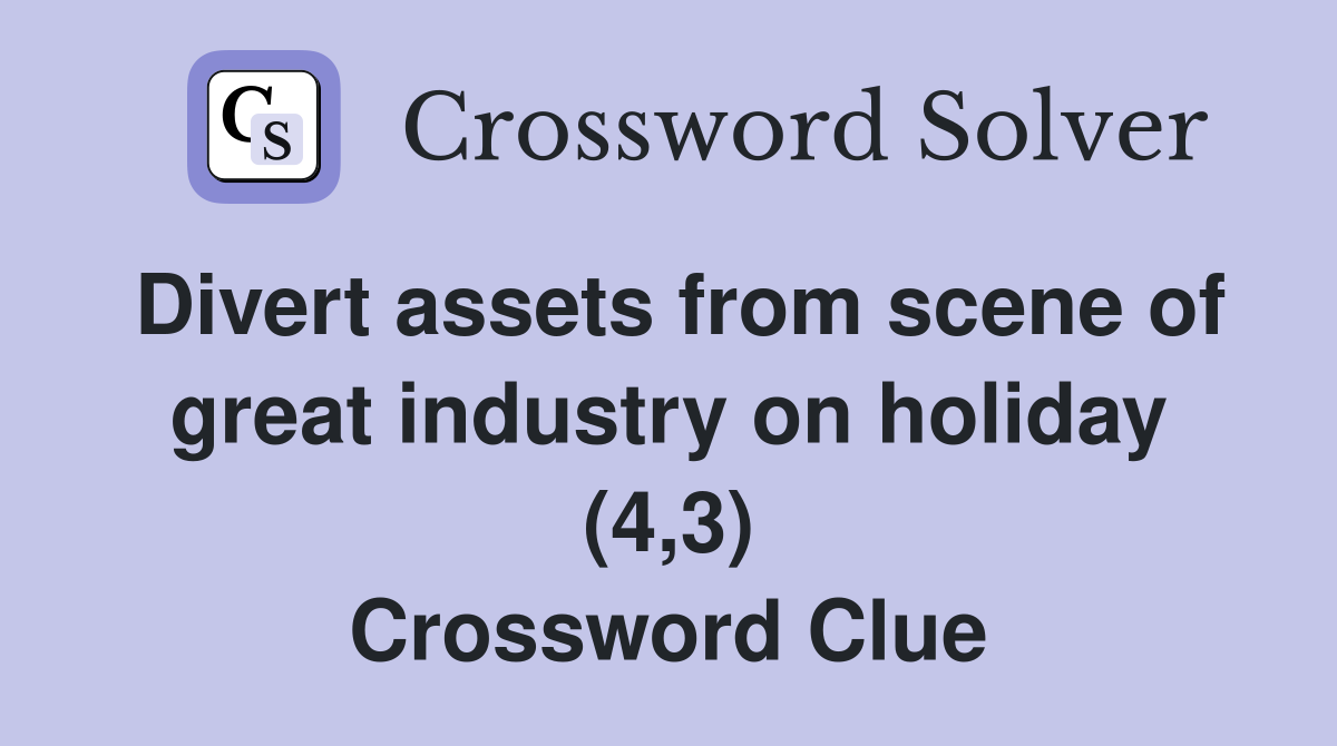 Divert assets from scene of great industry on holiday (4,3) Crossword Clue