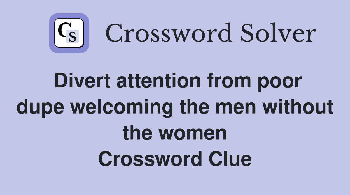 Divert attention from poor dupe welcoming the men without the women Crossword Clue