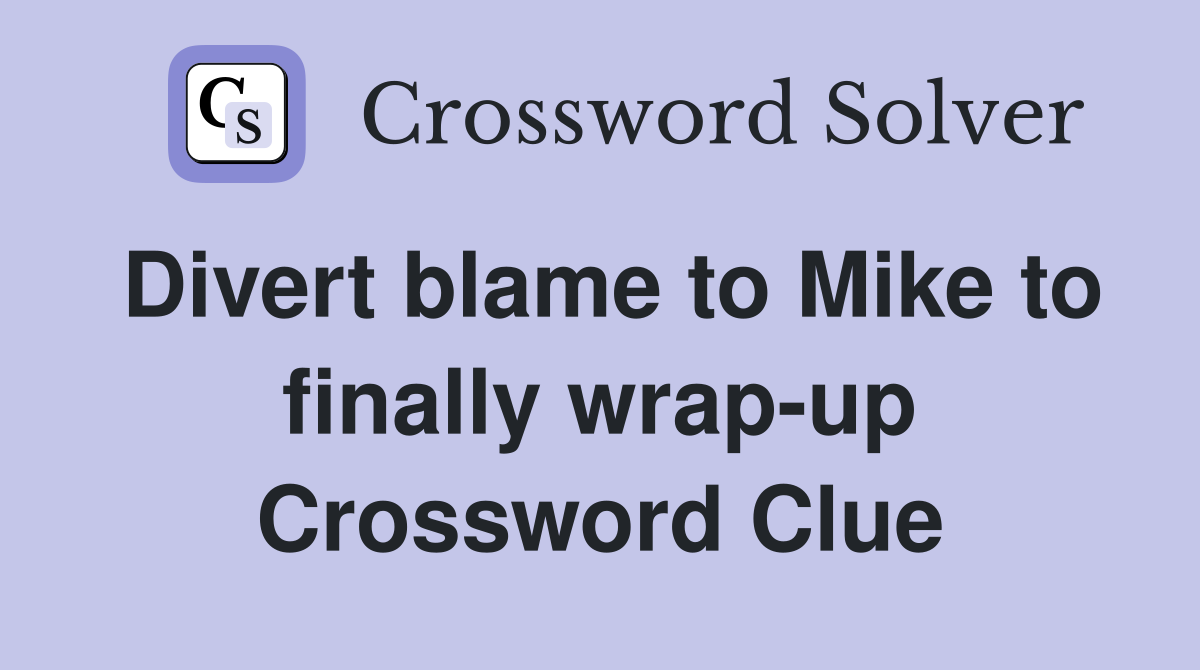 Divert blame to Mike to finally wrap-up Crossword Clue