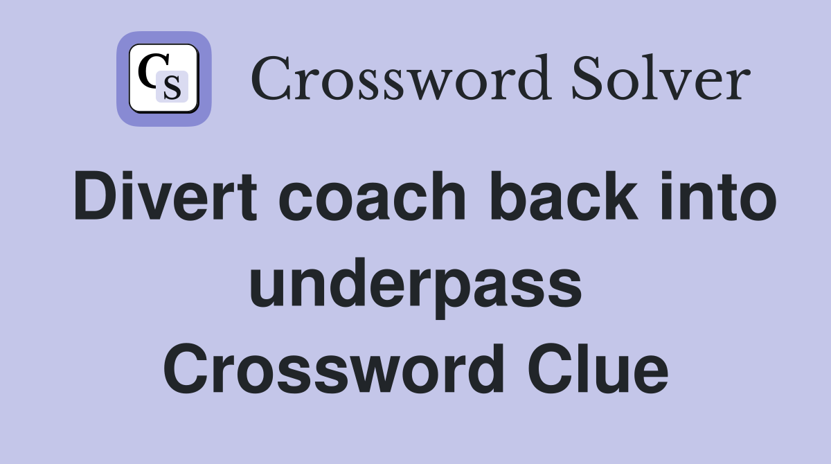 Divert coach back into underpass Crossword Clue