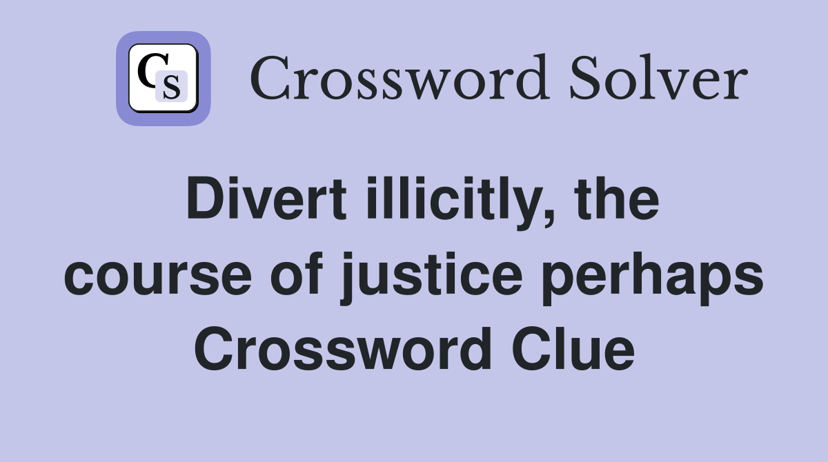 Divert illicitly, the course of justice perhaps Crossword Clue