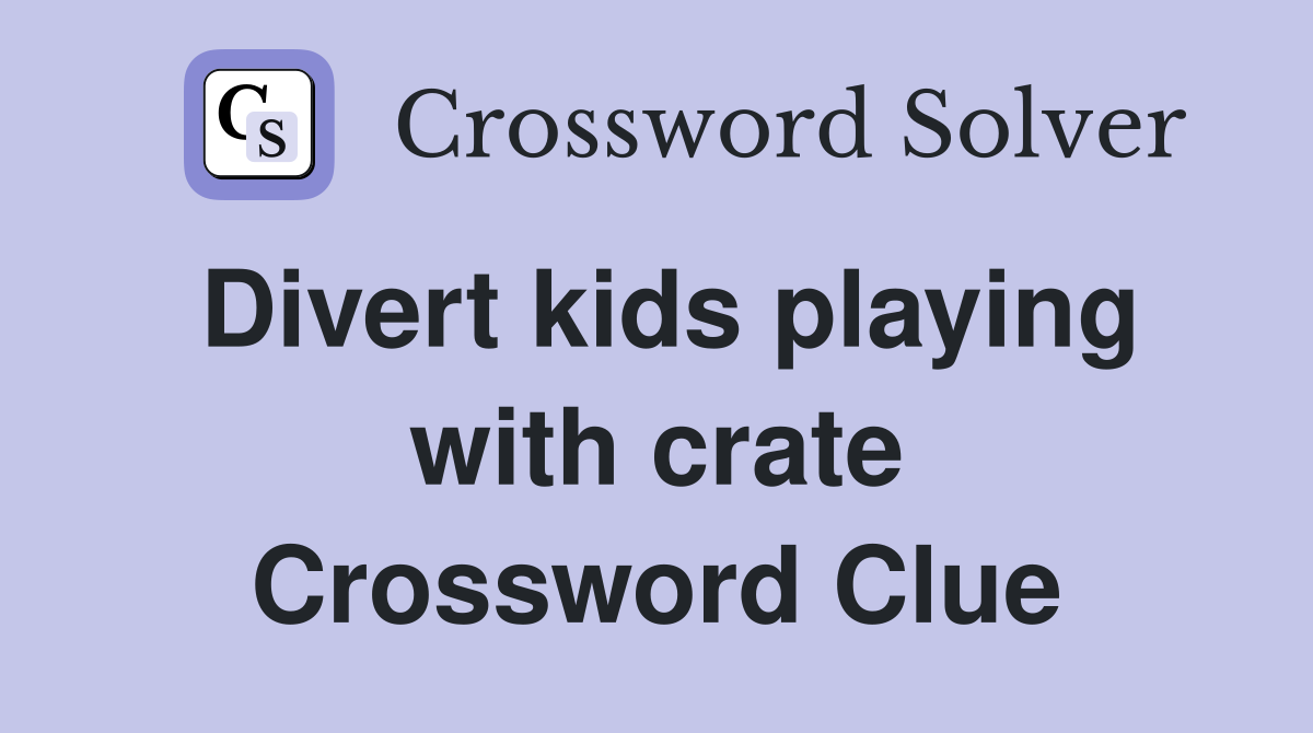 Divert kids playing with crate Crossword Clue
