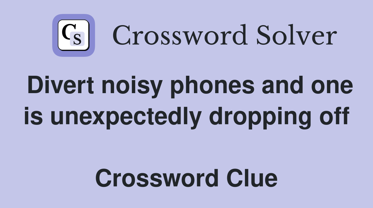 Divert noisy phones and one is unexpectedly dropping off  Crossword Clue
