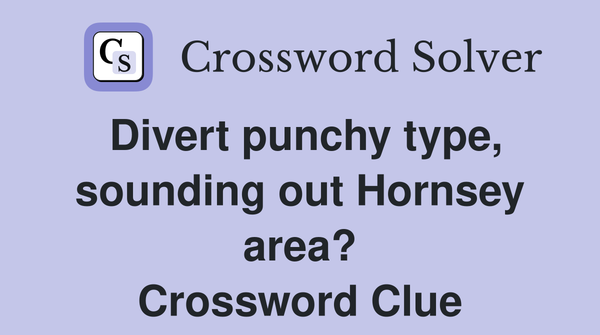 Divert punchy type, sounding out Hornsey area? Crossword Clue