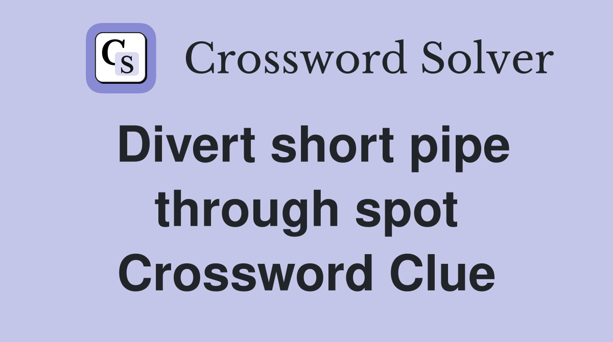 Divert short pipe through spot Crossword Clue