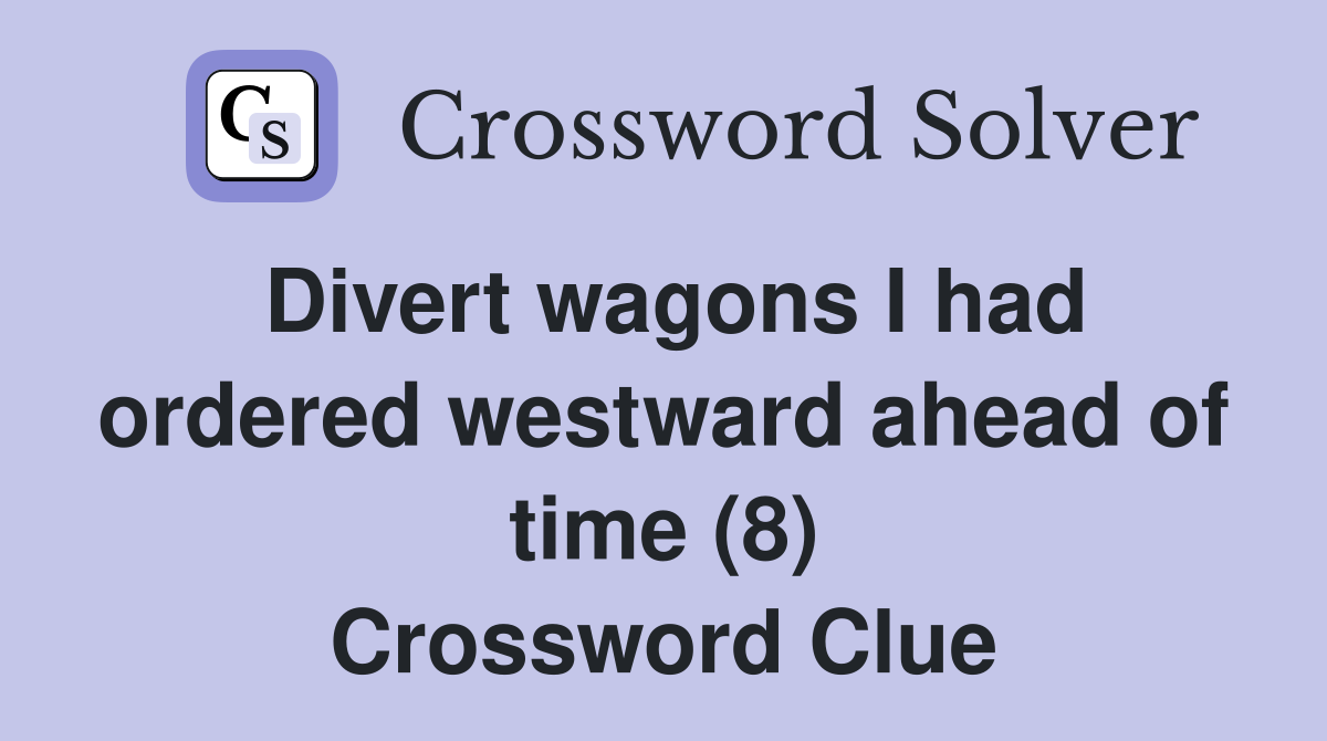 Divert wagons I had ordered westward ahead of time (8) Crossword Clue