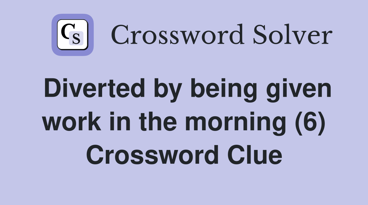 Diverted by being given work in the morning (6) Crossword Clue