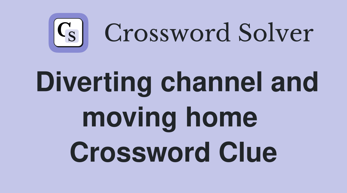 Diverting channel and moving home  Crossword Clue