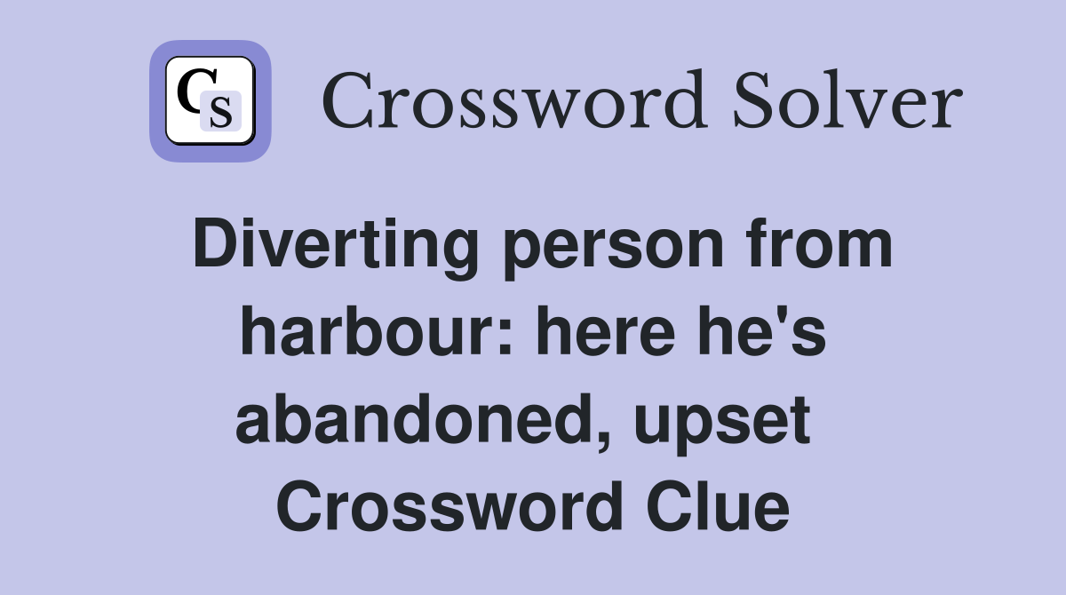 Diverting person from harbour: here he's abandoned, upset  Crossword Clue
