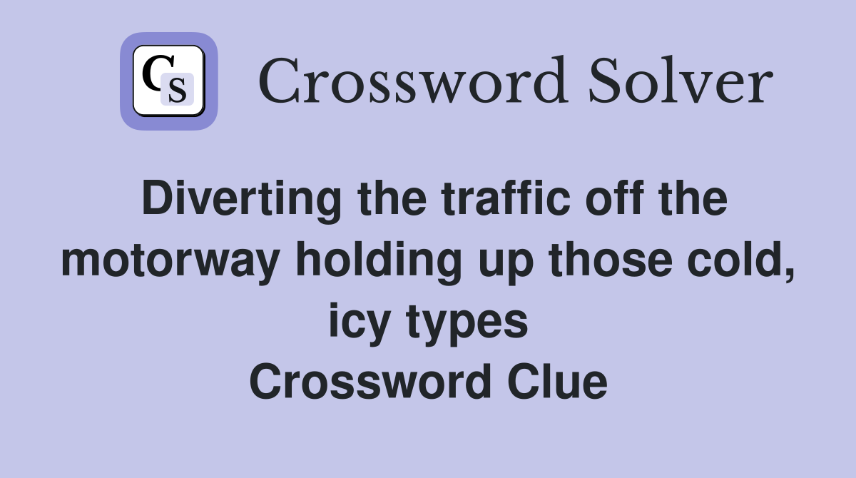 Diverting the traffic off the motorway holding up those cold, icy types Crossword Clue