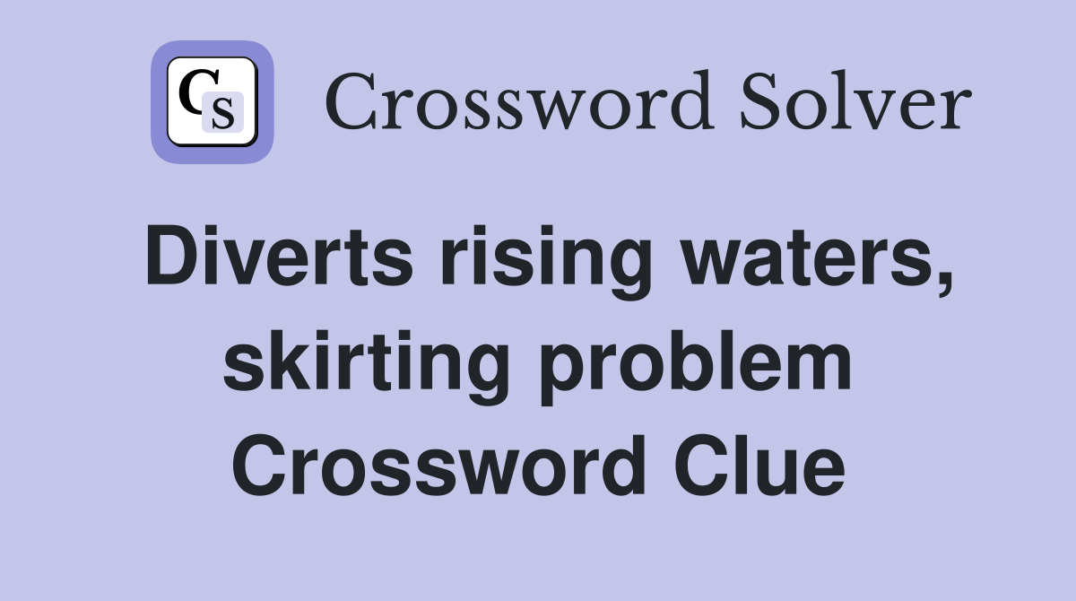 Diverts rising waters, skirting problem Crossword Clue