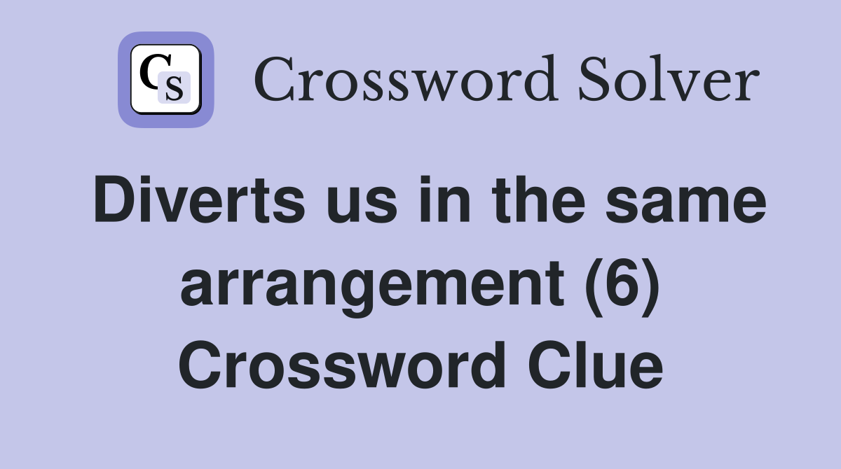 Diverts us in the same arrangement (6) Crossword Clue