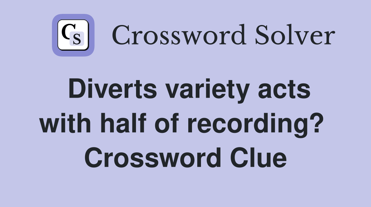 Diverts variety acts with half of recording?  Crossword Clue