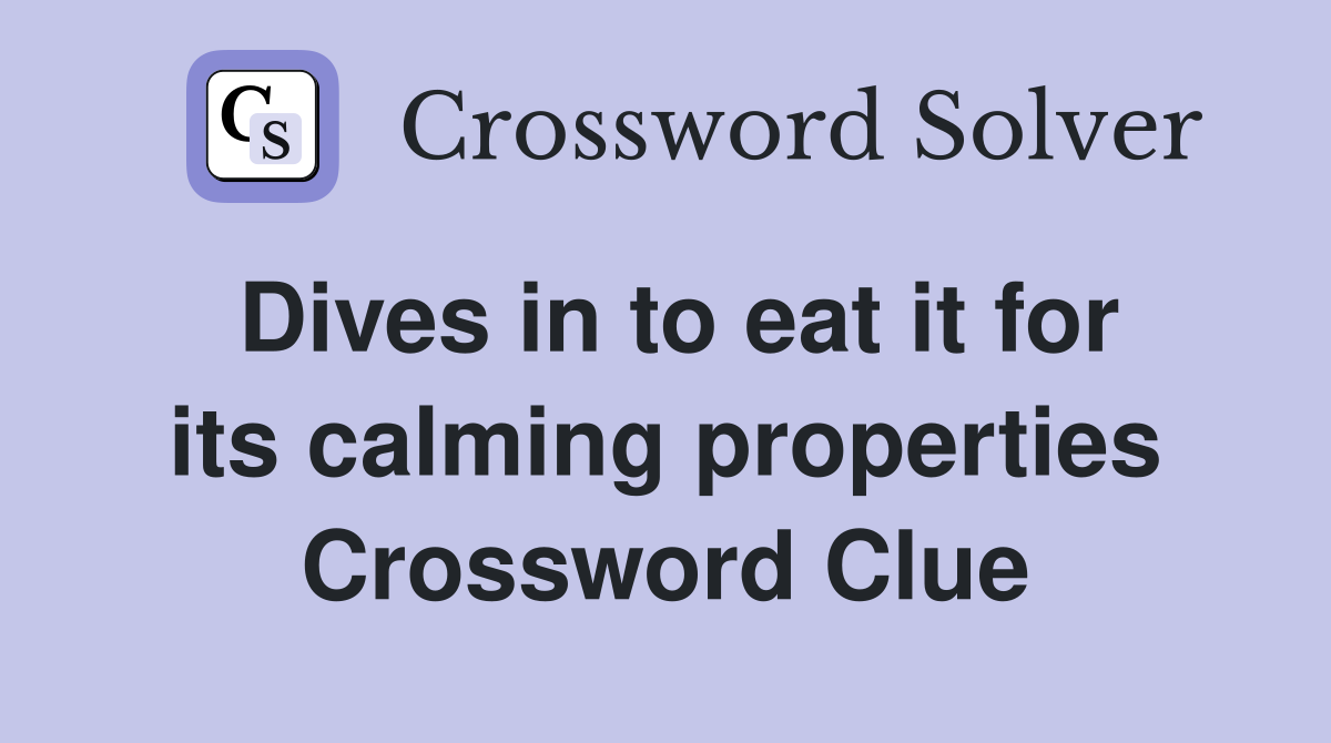 Dives in to eat it for its calming properties Crossword Clue