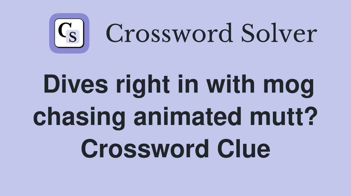Dives right in with mog chasing animated mutt? Crossword Clue