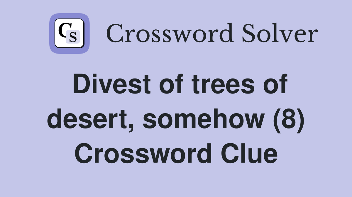 Divest of trees of desert, somehow (8) Crossword Clue