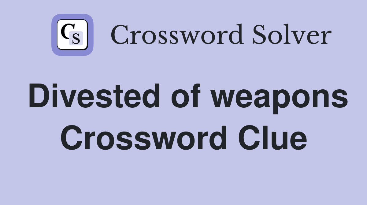 Divested of weapons Crossword Clue