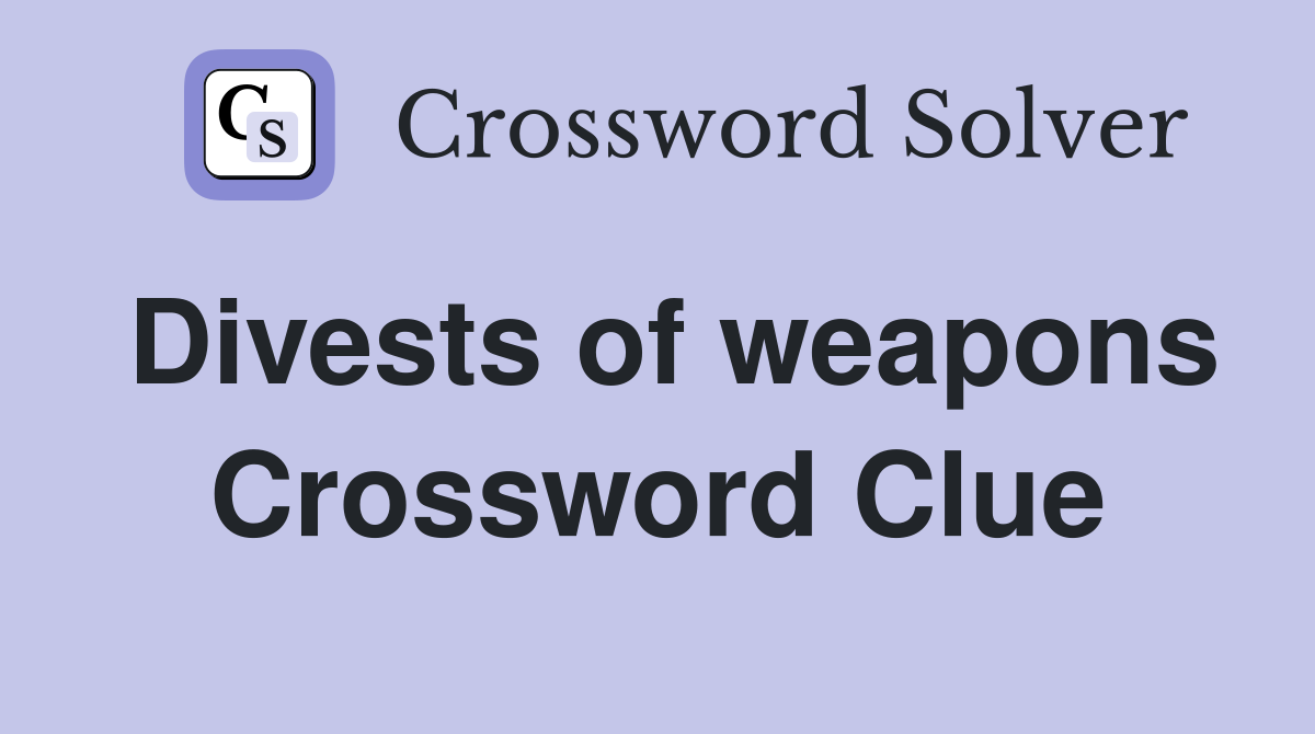 Divests of weapons Crossword Clue