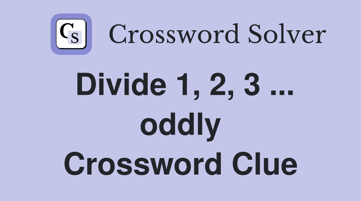 Divide 1, 2, 3 ... oddly Crossword Clue