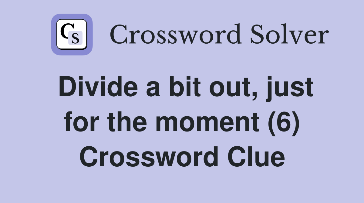 Divide a bit out, just for the moment (6) Crossword Clue