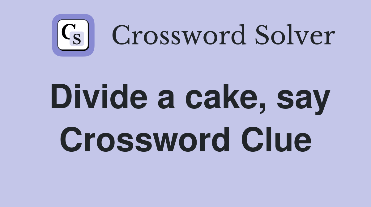 Divide a cake, say Crossword Clue