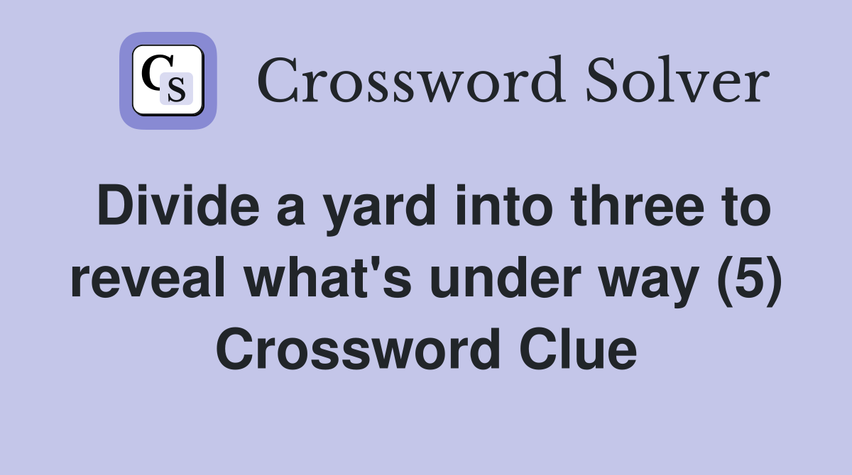 Divide a yard into three to reveal what's under way (5) Crossword Clue