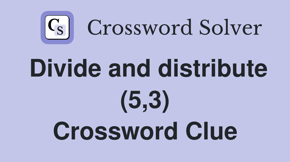 Divide and distribute (5,3) Crossword Clue