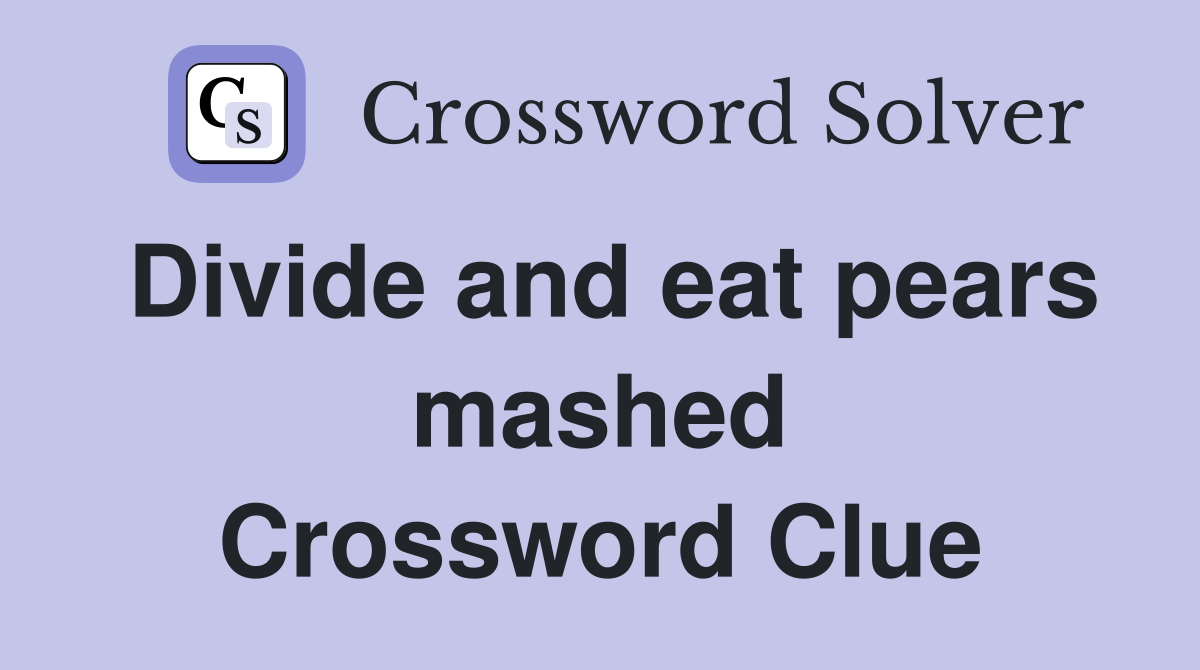 Divide and eat pears mashed Crossword Clue