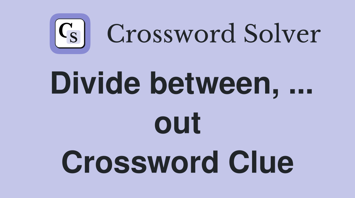 Divide between, ... out Crossword Clue