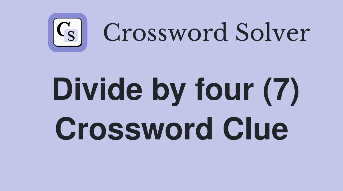 Divide by four (7) Crossword Clue