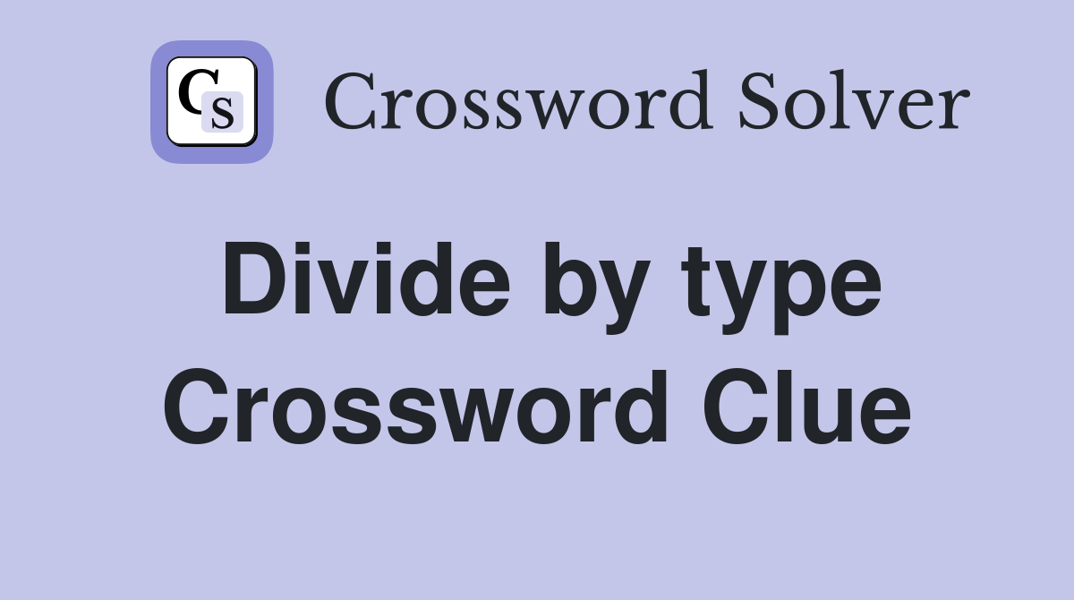 Divide by type Crossword Clue